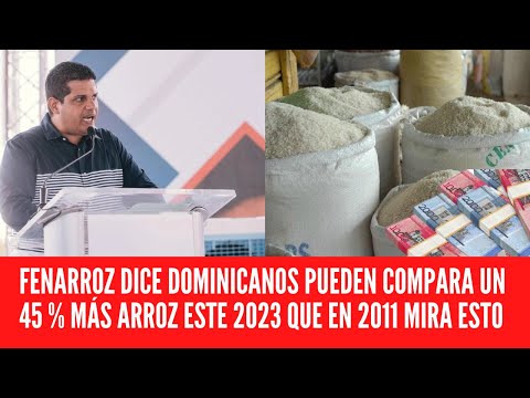 FENARROZ DICE DOMINICANOS PUEDEN COMPARA UN 45 % MÁS ARROZ ESTE 2023 QUE EN 2011 MIRA ESTO