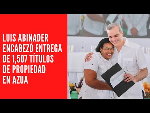 LUIS ABINADER ENCABEZÓ ENTREGA DE 1,507 TÍTULOS DE PROPIEDAD EN AZUA