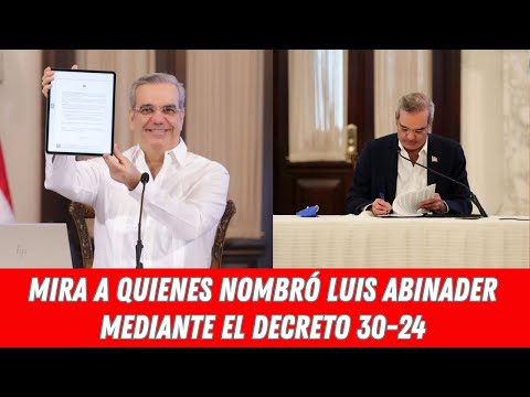 MIRA A QUIENES NOMBRÓ LUIS ABINADER MEDIANTE EL DECRETO 30-24