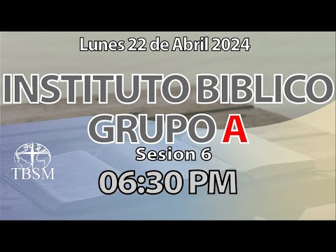 Instituto Bíblico Grupo A | Sesión 6 | Lunes 22 de Abril de 2024