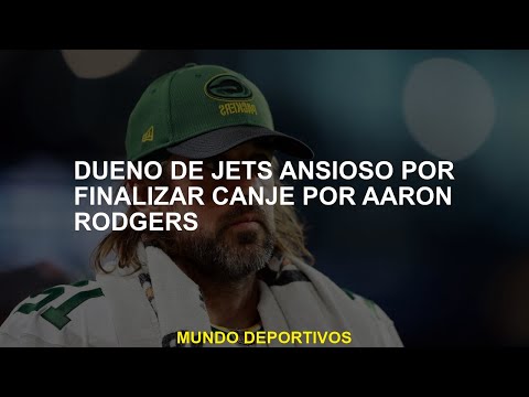 Dueño de Jets ansioso por finalizar canje por Aaron Rodgers