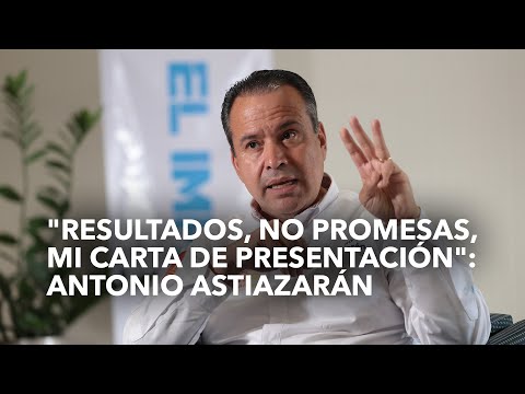 Resultados, no promesas, mi carta de presentación: Antonio Astiazarán