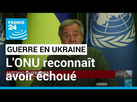 Ukraine : le Secrétaire général de l'ONU reconnaît avoir échoué à empêcher la guerre