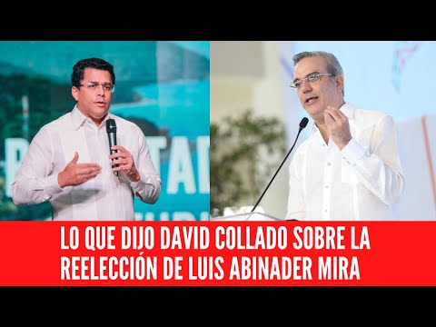 LO QUE DIJO DAVID COLLADO SOBRE LA REELECCIÓN DE LUIS ABINADER MIRA