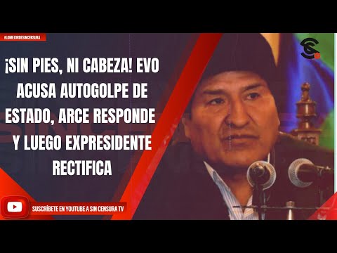 ¡SIN PIES, NI CABEZA! EVO ACUSA AUTOGOLPE DE ESTADO, ARCE RESPONDE Y LUEGO EXPRESIDENTE RECTIFICA