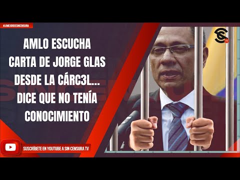 AMLO ESCUCHA CARTA DE JORGE GLAS DESDE LA CÁRC3L… DICE QUE NO TENÍA CONOCIMIENTO