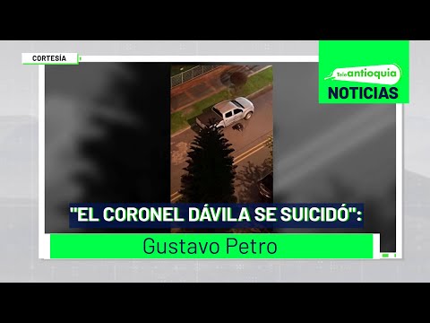 El coronel Dávila se suicidó: Gustavo Petro - Teleantioquia Noticias
