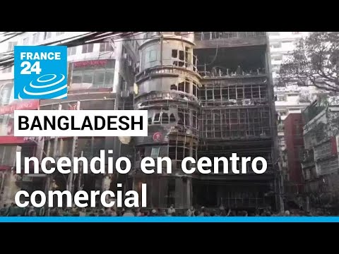 Bangladesh: incendio en un centro comercial de la capital deja al menos 46 muertos • FRANCE 24