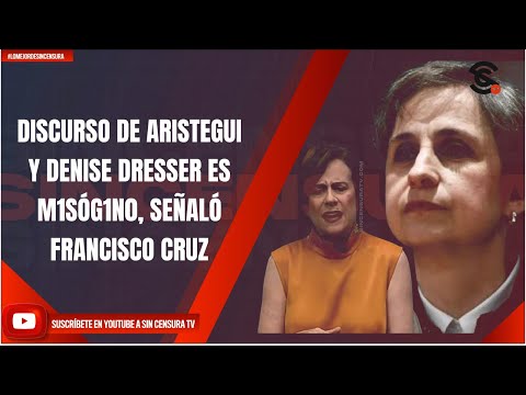 DISCURSO DE ARISTEGUI Y DENISE DRESSER ES M1SÓG1N0, SEÑALÓ FRANCISCO CRUZ