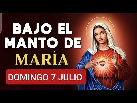 ? BAJO EL MANTO DE MARÍA.  DOMINGO 7 DE JULIO DE 2024. ?