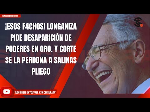 ¡ESOS F4CH0S! LONGANIZA PIDE DESAPARICIÓN DE PODERES EN GRO. Y CORTE SE LA PERDONA A SALINAS PLIEGO