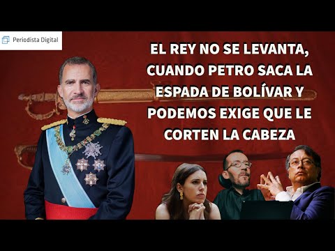 El Rey no se levanta, cuando Petro saca la espada de Bolívar y Podemos exige que le corten la cabeza