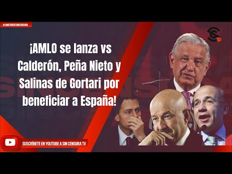 ¡AMLO se lanza vs Calderón, Peña Nieto y Salinas de Gortari por beneficiar a España!