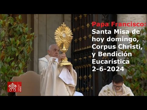 Papa Francisco - Santa Misa de hoy domingo, Corpus Christi, y Bendición Eucarística, 2-6-2024