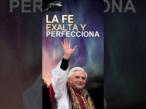 LA FE EXALTA Y PERFECCIONA, Frases Papa Benedicto XVI