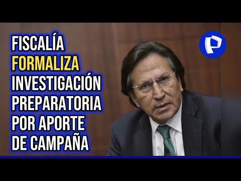 Alejandro Toledo: Fiscalía formaliza investigación preparatoria por aportes de campaña