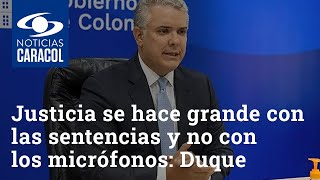 Justicia se hace grande con las sentencias y no con los micrófonos: Iván Duque