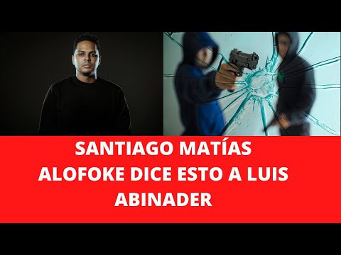 SANTIAGO MATÍAS ALOFOKE DICE ESTO A LUIS ABINADER