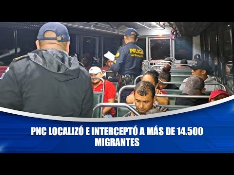 PNC localizó e interceptó a más de 14.500 migrantes