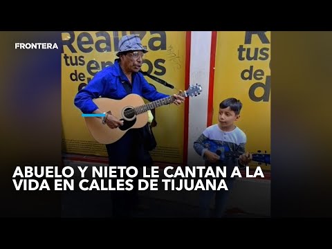 Abuelo y nieto le cantan a la vida en calles de Tijuana.