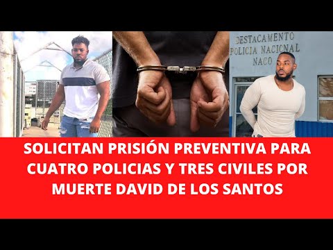 SOLICITAN PRISIÓN PREVENTIVA PARA CUATRO POLICIAS Y TRES CIVILES POR CASO DAVID DE LOS SANTOS