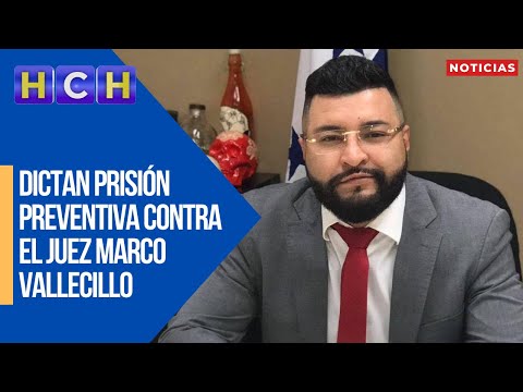 Dictan Prisión Preventiva contra el juez Marco Vallecillo, acusado del delito de Extorsión