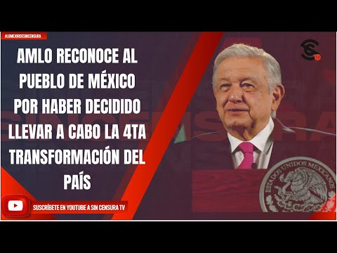 AMLO RECONOCE AL PUEBLO DE MÉXICO POR HABER DECIDIDO LLEVAR A CABO LA 4TA TRANSFORMACIÓN DEL PAÍS