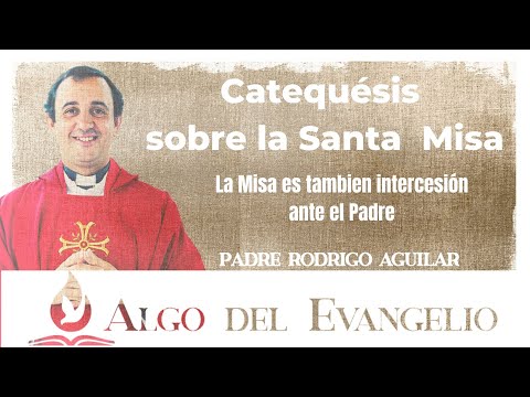 Catequesis sobre la Misa - La Misa también es intercesión ante el Padre - P. Rodrigo Aguilar