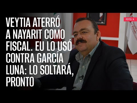 Veytia aterró a Nayarit como Fiscal. EU lo usó contra García Luna: lo soltará, pronto