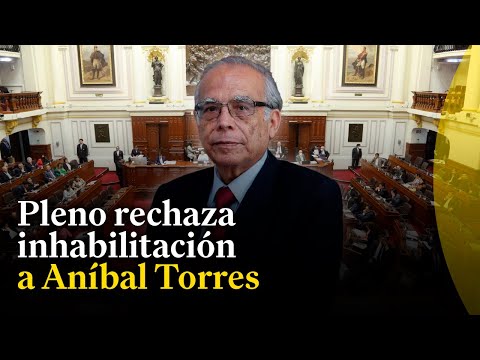 Pleno del Congreso rechaza informe que plantea inhabilitación de Aníbal Torres