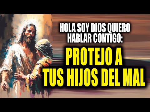 HOLA SOY DIOS QUIERO HABLAR CONTIGO - PROTEJO A TUS HIJOS DEL MAL