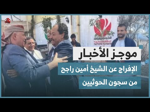 الإفراج عن الشيخ القبلي أمين راجح من سجون الحوثيين | موجز الاخبار