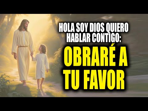 HOLA SOY DIOS QUIERO HABLAR CONTIGO - OBRARÉ A TU FAVOR