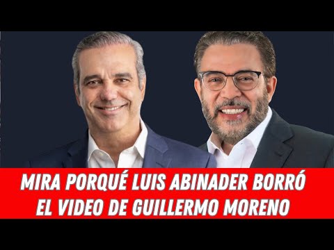 MIRA PORQUÉ LUIS ABINADER BORRÓ EL VIDEO DE GUILLERMO MORENO