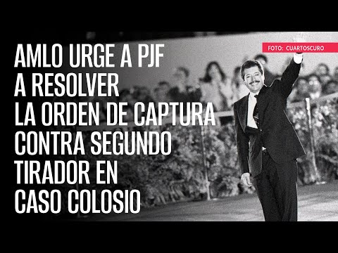 AMLO urge a PJF a resolver la orden de captura contra segundo tirador en caso Colosio