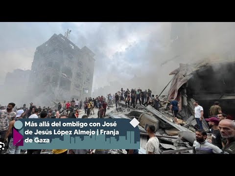 Más allá del ombligo con José de Jesús López Almejo | Franja de Gaza