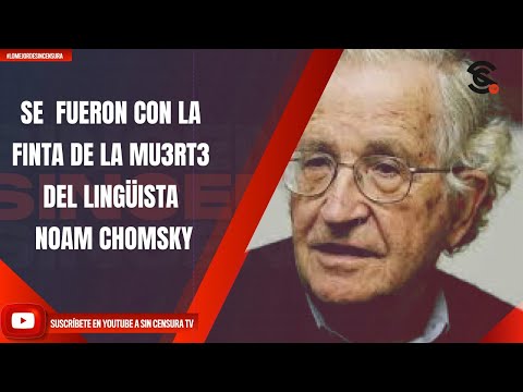 SE  FUERON CON LA FINTA DE LA MU3RT3 DEL LINGÜISTA NOAM CHOMSKY