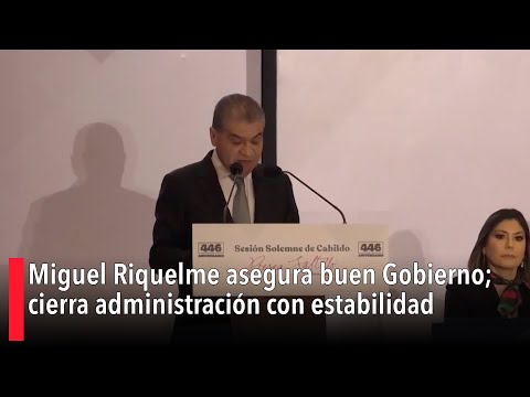 Miguel Riquelme asegura buen Gobierno; cierra administracio?n con estabilidad