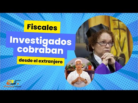 Fiscales investigados cobraban desde el extranjero.