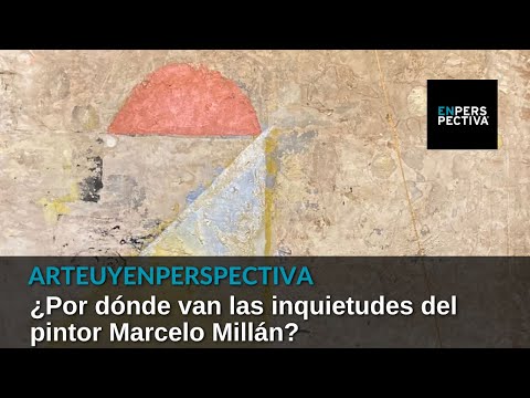 #ArteUyEnPerspectiva: ¿Por dónde van las inquietudes del pintor Marcelo Millán?
