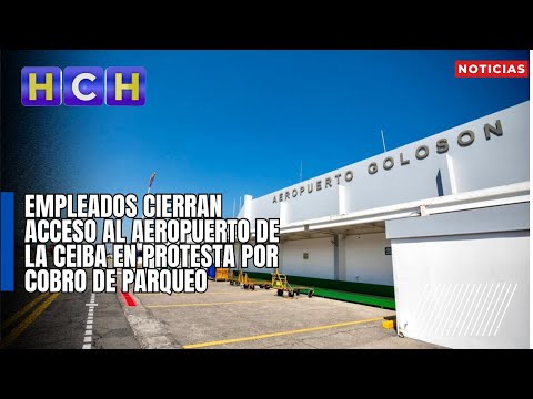 Empleados cierran acceso al aeropuerto de La Ceiba en protesta por cobro de parqueo