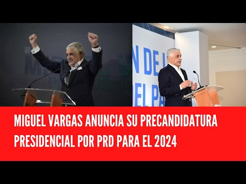MIGUEL VARGAS ANUNCIA SU PRECANDIDATURA PRESIDENCIAL POR PRD PARA EL 2024