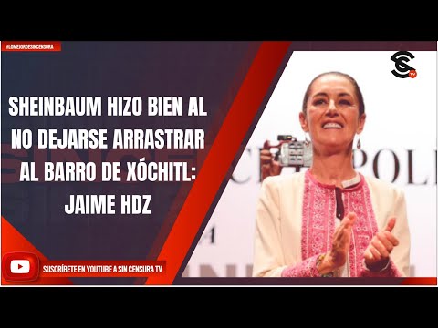 SHEINBAUM HIZO BIEN AL NO DEJARSE ARRASTRAR AL BARRO DE XÓCHITL: JAIME HDZ