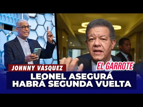Johnny Vásquez | Leonel Fernández asegura que habrá segunda vuelta | El Garrote