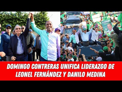DOMINGO CONTRERAS UNIFICA LIDERAZGO DE LEONEL FERNÁNDEZ Y DANILO MEDINA