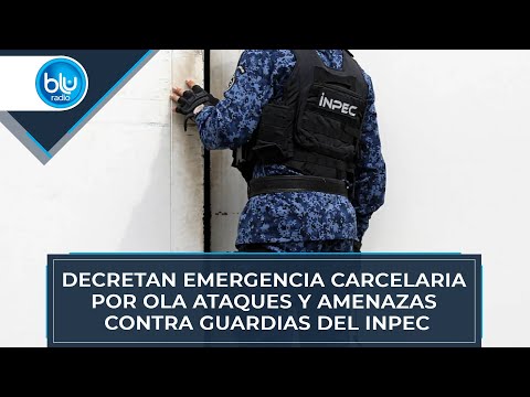Decretan emergencia carcelaria por ola ataques y amenazas contra guardias del Inpec
