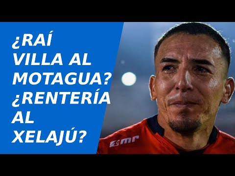 ¿Se va Óscar Raí Villa al MOTAGUA? ¿Viene Rentería al Xelaju MC?