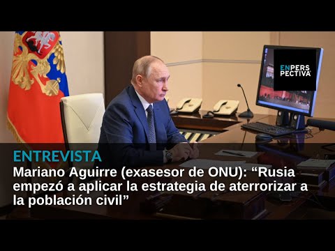 “Rusia aplica la estrategia de aterrorizar a la población civil”: Mariano Aguirre, exasesor de ONU