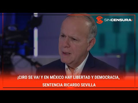 ¡?Ciro se va! Y en México hay libertad y democracia, sentencia #RicardoSevilla