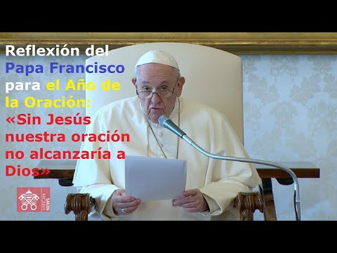 Reflexión del Papa para el #AñoDeLaOración: «Sin Jesús nuestra oración no alcanzaría a Dios»